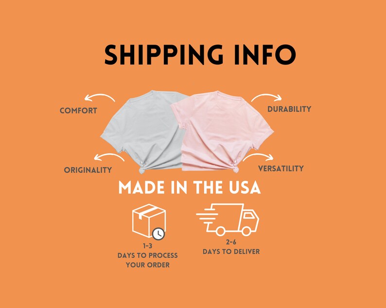 May include: Illustration of two t-shirts, one light gray and one light pink, with arrows pointing to the words "Comfort", "Durability", "Originality", and "Versatility". The text "Made in the USA" is below the t-shirts. Below that are two icons, one of a box with a clock and the text "1-3 Days to Process Your Order", and the other of a truck with the text "2-6 Days to Deliver".
