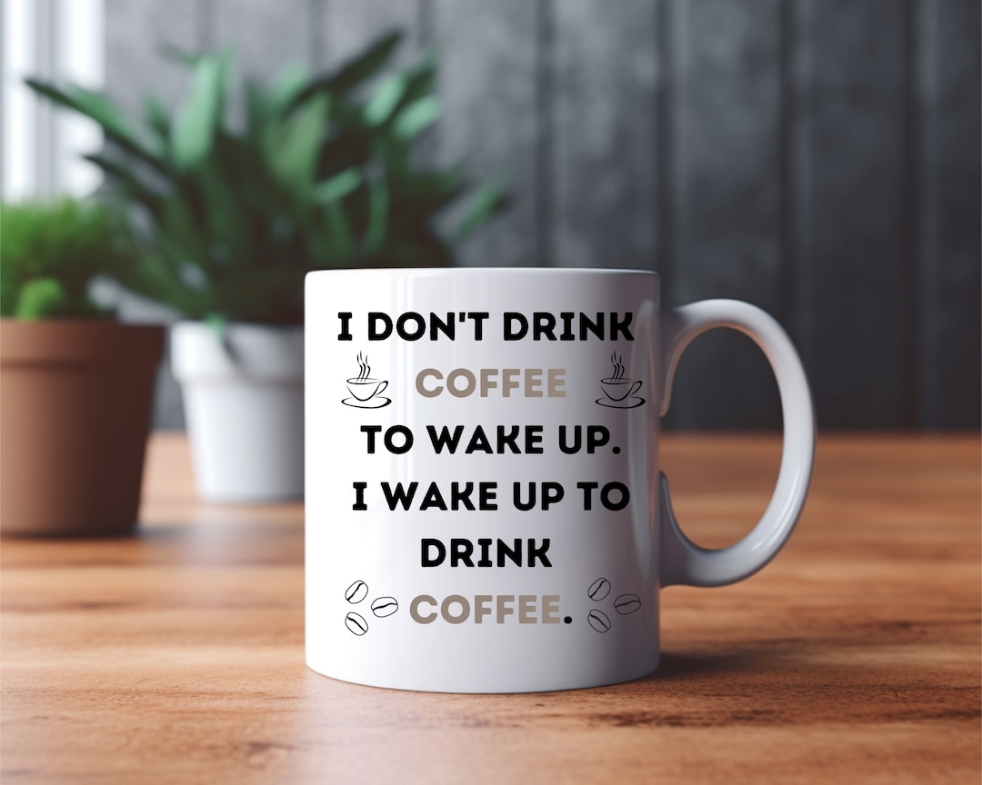 I Don't Drink Coffee to Wake Up. I Wake up to Drink Etsy