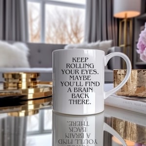 Keep rolling your eyes. Maybe you’ll find a brain back there. Funny Coffee Mug, Funny Gift Idea, Sarcastic Mug