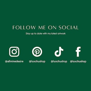 May include: White social media icons on a green background with the text "FOLLOW ME ON SOCIAL" and "Stay up to date with my latest artwork". The icons are for Instagram, Pinterest, TikTok, and Facebook. The usernames are @allminedesire, @luxchushop, @luxchushop, and @luxchushop.