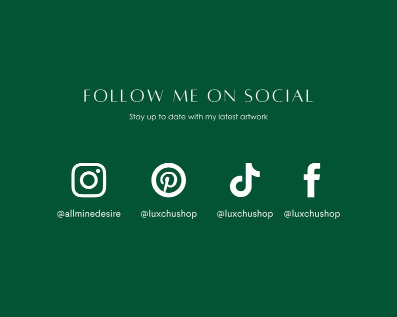 May include: White social media icons on a green background with the text "FOLLOW ME ON SOCIAL" and "Stay up to date with my latest artwork". The icons are for Instagram, Pinterest, TikTok, and Facebook. The usernames are @allminedesire, @luxchushop, @luxchushop, and @luxchushop.
