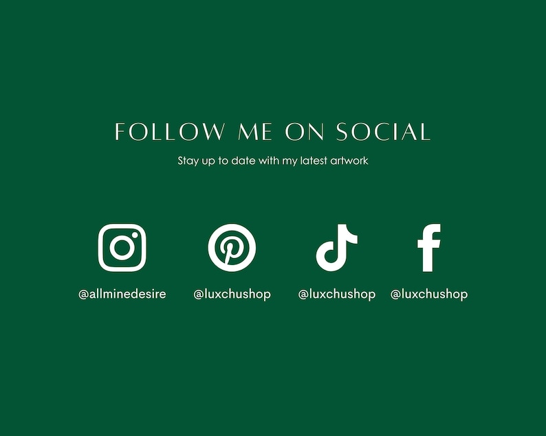 Pu&ograve; includere: Icone di social media bianche su uno sfondo verde con il testo "FOLLOW ME ON SOCIAL" e "Stay up to date with my latest artwork". Le icone sono per Instagram, Pinterest, TikTok e Facebook. I nomi utente sono @allminedesire, @luxchushop, @luxchushop e @luxchushop.