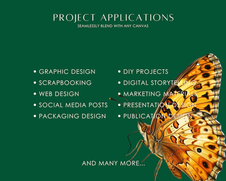 May include: A green background with a butterfly illustration. The text "PROJECT APPLICATIONS" is at the top of the image. The text "SEAMLESSLY BLEND WITH ANY CANVAS" is below the title. A list of design project ideas is listed below the text. The list includes: Graphic Design, Scrapbooking, Web Design, Social Media Posts, Packaging Design, DIY Projects, Digital Storytelling, Marketing Materials, Presentation Design, and Publication Design. The text "AND MANY MORE..." is at the bottom of the image.