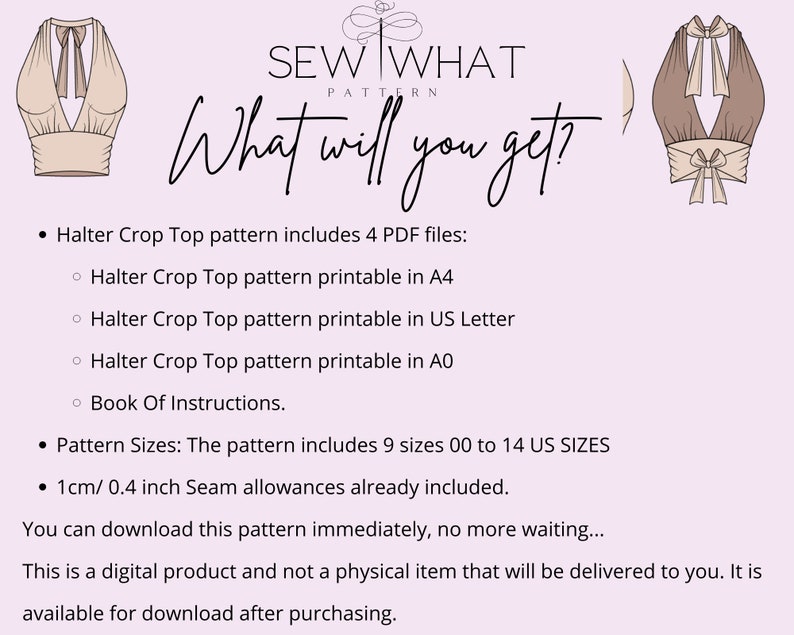 May include: A digital sewing pattern for a halter crop top. The pattern includes 4 PDF files, printable in A4, US Letter, and A0 sizes. It also includes a book of instructions. The pattern includes 9 sizes from 00 to 14 US sizes. Seam allowances are already included.