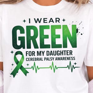 May include: White t-shirt with the text "I Wear Green For My Daughter Cerebral Palsy Awareness" in green. The design includes a green ribbon and a heartbeat graphic.