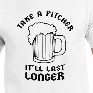 Puede incluir: Camiseta blanca con un gráfico negro de una jarra de cerveza con el texto "Take a Pitcher It'll Last Longer" en una fuente gótica.