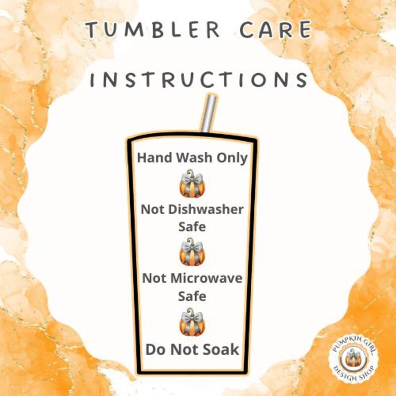 May include: Tumbler care instructions with a pumpkin graphic. Hand wash only. Not dishwasher safe. Not microwave safe. Do not soak.
