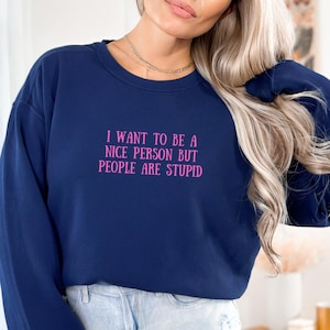 I Want To Be A Nice Person But People Are Stupid Sweatshirt, People Are Stupid Sweatshirt, Women&#39;s Sweatshirt, Funny Sweatshirt, Gift Ideas