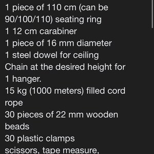 May include: A list of materials needed to make a hanging chair. The list includes items such as a hoop for the head, a seating ring, a carabiner, a dowel for the ceiling, chain, a hanger, rope, wooden beads, plastic clamps, scissors, tape measure, and silicone.