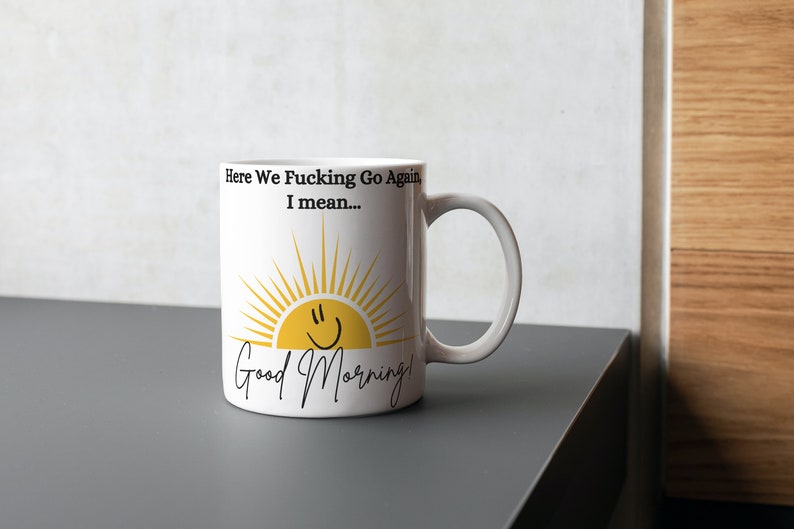 Good Morning Mug, Good Morning Coffee Mug, Sunshine Mug, Funny Coffee Mug, Here We Fucking Go Again Mug, Humorous Coffee Mug, Funny Mug Gift image 6