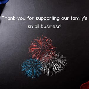 May include: A dark background with fireworks in red, white, and blue. The text reads, "Thank you for supporting our family's small business!" An American flag is in the upper left corner.
