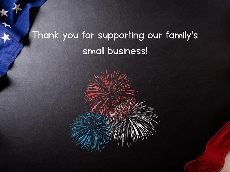 May include: A dark background with fireworks in red, white, and blue. The text reads, "Thank you for supporting our family's small business!" An American flag is in the upper left corner.