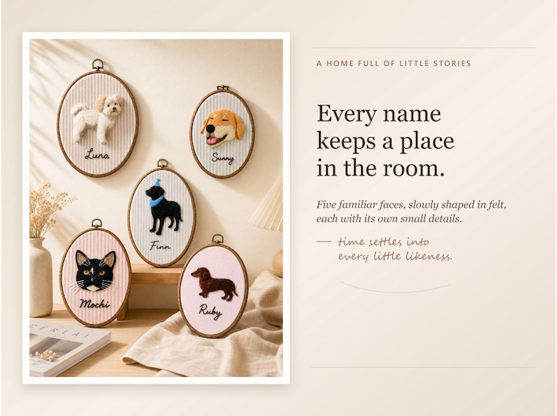 May include: Five oval embroidery hoops containing needle-felted animal portraits. The felted figures include a white dog, a golden dog, a black dog with a blue collar, a black and white cat, and a brown dachshund. Each hoop features a name embroidered below the animal: Luna, Sunny, Finn, Mochi, and Ruby. The text on the right reads: A HOME FULL OF LITTLE STORIES. Every name keeps a place in the room. Five familiar faces, slowly shaped in felt, each with its own small details. time settles into every little likeness.