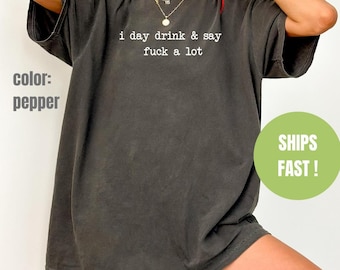 Comfort Colors® I Day Drink & Say F*ck A Lot Shirt, Funny Sarcastic Tee, Drinking Shirt for Women, Beer Alcohol Shirt, Womens Tshirt