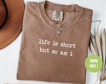 Comfort Colors Shirt Life Is Short But So Am I, Funny Petite Girl Shirt For Women, Sarcastic Gen Z Meme Tee, Cute Short Girl Humor Shirt