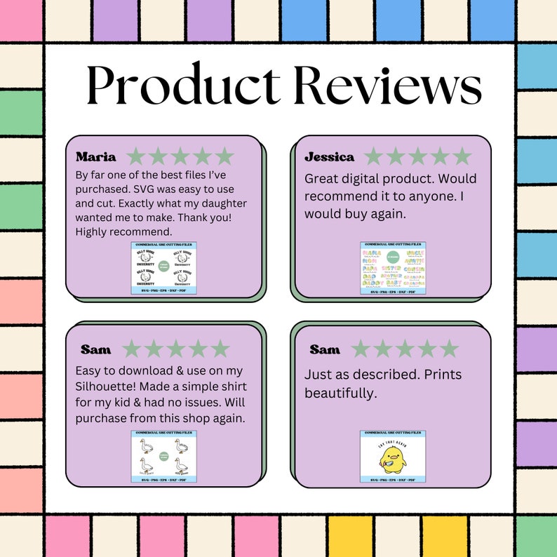 May include: Four customer reviews for a digital product. Each review includes a five-star rating and a short description. The reviews are from Maria, Jessica, and Sam. Maria says "By far one of the best files I've purchased. SVG was easy to use and cut. Exactly what my daughter wanted me to make. Thank you! Highly recommend.". Jessica says "Great digital product. Would recommend it to anyone. I would buy again.". Sam says "Easy to download & use on my Silhouette! Made a simple shirt for my kid & had no issues. Will purchase from this shop again.". Sam also says "Just as described. Prints beautifully."