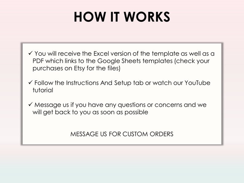 May include: A white background with black text explaining how to use a template. The text says "You will receive the Excel version of the template as well as a PDF which links to the Google Sheets templates (check your purchases on Etsy for the files). Follow the Instructions And Setup tab or watch our YouTube tutorial. Message us if you have any questions or concerns and we will get back to you as soon as possible. MESSAGE US FOR CUSTOM ORDERS."