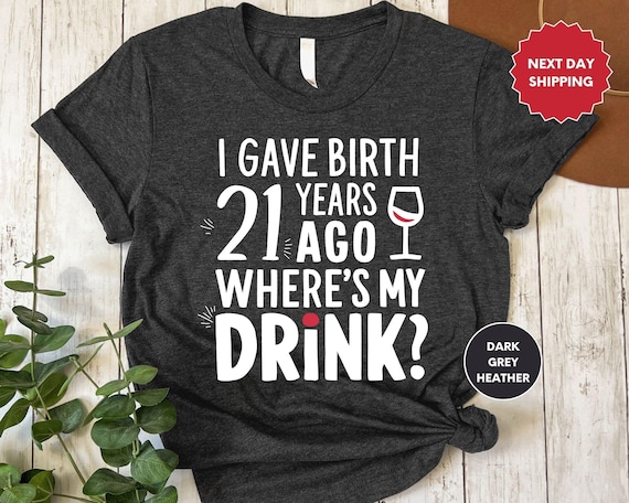 I Gave Birth 21 Years Ago Shirt, 21st Birthday Tee, Turning 21 Shirt, Where's My Drink, 21st Birthday Party Shirt, Cute Gift for her