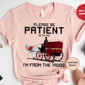 Please Be Patient With Me I&#39;m From The 1900s Shirt, 1900s Graphic Tee, Meme Graphic, Mom Shirt, Gift for her, Gift for women, Gift for him