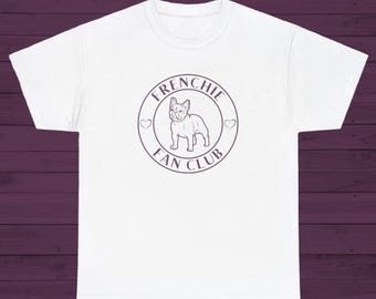French Bulldog T-Shirt: Funny Frenchie Fan Club Gift