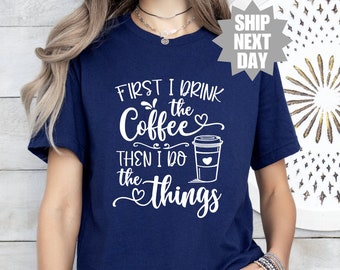First I Drink The Coffee Then I Do The Things Shirt, Funny Coffee Shirt, Coffee Lover Shirt, Gifts About Coffee, Coffee Addiction T-Shirt