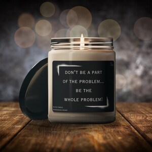 Don&#39;t be a part of the problem be the whole problem, Sarcastic candle, Antihero, Problem solving, Sarcastic quote, Adult humor, Quote candle