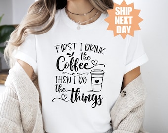 First I Drink The Coffee Then I Do The Things Shirt, Coffee Addiction T-Shirt, Funny Coffee Shirt, Coffee Lover Shirt, Gifts About Coffee