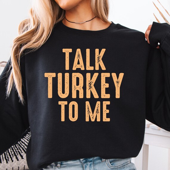 Talk Turkey Sweatshirt: Funny Holiday Turkey Lovers Gift