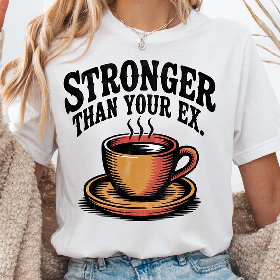 Funny Coffee Lover T-Shirt, Stronger Than Your Ex Tee