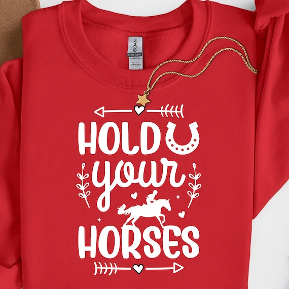 Horse Lover Shirt for Equestrians , Hold Your Horses Sweatshirt Gift for Riders