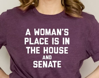 Feminist T-Shirt: A Woman's Place Is In The House And Senate