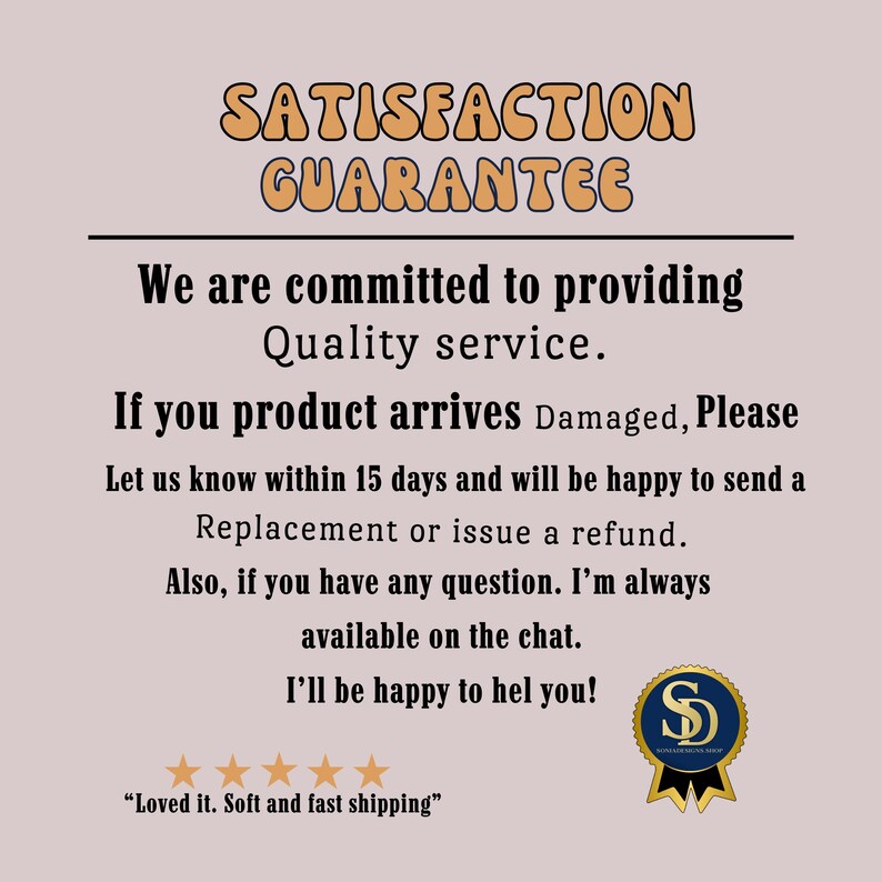 May include: A beige graphic with the words "SATISFACTION GUARANTEE" in orange. Text below states a commitment to quality service, replacement or refund for damaged products, and chat availability. A gold seal with the letter "S" is in the bottom right.