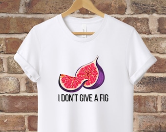 I Don't Give a Fig T-Shirt, Funny Fruit Tee, Farmer's Market T-Shirt, Cute Fruit Unisex Tee, Cut Fig T-Shirt