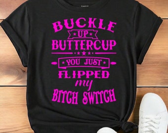 Funny Sarcastic Saying Shirt | Buckle Up Buttercup You Just Flipped My Bitch Switch | Shirts With Quotes