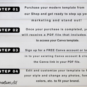 May include: A white background with four steps outlined in black boxes. Each step includes a number and a description of how to use a Canva template. The text reads: "STEP 01 Purchase your modern template from our Shop and get ready to step up your marketing and stand out!" "STEP 02 Once your purchase is completed, you will receive a PDF file that includes a link to access your Canva template." "STEP 03 Sign up for a FREE Canva account or log in to your existing Canva account & click the Canva link in your PDF file." "STEP 04 Edit and customize your template to fit your style and change any photos, fonts, colors, etc. to fit your brand."