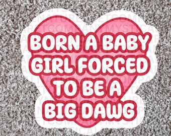 May include: A heart-shaped sticker with a pink background and a thick red border. The sticker features bold white text that reads: BORN A BABY GIRL FORCED TO BE A BIG DAWG. The design has a clean white outline around the entire heart shape.