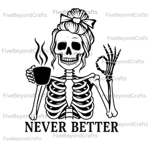 May include: Black and white illustration of a skeleton with a bun, holding a coffee cup and making an "okay" hand gesture. The text "NEVER BETTER" is below the skeleton.