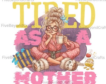 Tired As A Mother PNG | Funny Mom Life Sublimation Design | Exhausted Mama Clipart | Coffee Lover Digital Download | Printable Graphic