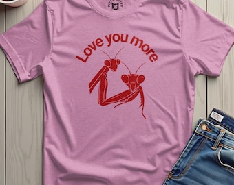 Love You More Praying Mantis T-Shirt, Edgy Humor Shirt, Plus Sizes