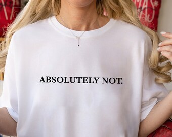 Absolutely Not Shirt, Funny Quote Unisex Tee