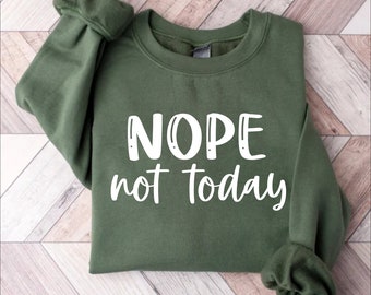 Nope Not Today Sweatshirt, Sarcastic Humor Shirt