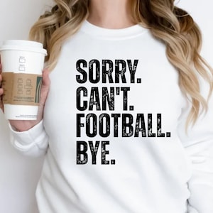 Sorry Can&#39;t Football Bye Custom Funny Sweatshirt for Women Men, Football Life Sweater for Friends Family Groups, football custom T-shirt