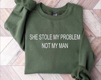 Funny Shirt, Meme Shirt, Women Shirt, Trendy Sweatshirt, Sarcastic Shirt, Funny Sweatshirt Women, She Stole My Problem Not My Man Shirt