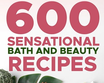 Bath Beauty: 600 Luxurious Bath and Beauty Recipes Book - DIY Spa, Natural Skincare, and Self-Care Guide, Digital PDF Download