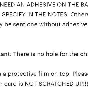 May include: Black text on a white background stating: IF YOU NEED AN ADHESIVE ON THE BACK, PLEASE SPECIFY IN THE NOTES. Otherwise, you may be sent one without adhesive on the back. *Important: There is no hole for the chip insert. There is a protective film on top. Please peel it off, your card is NOT SCRATCHED UP!!!!!!!!