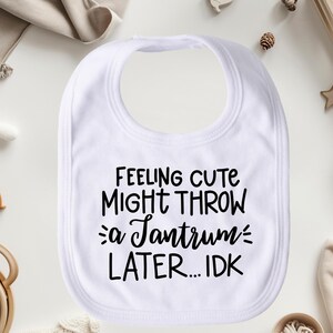 Feeling Cute Might Throw A Tantrum Later... IDK Bib, New Baby Gift for Girl or Boy, White Absorbent Drool or Feeding Bib, First Party Outfit
