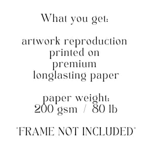 May include: Text that reads "What you get: artwork reproduction printed on premium longlasting paper paper weight: 200 gsm / 80 lb *FRAME NOT INCLUDED*"