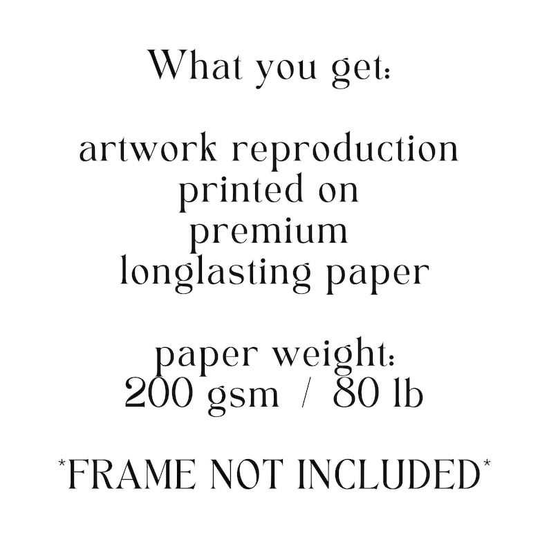 May include: Text that reads "What you get: artwork reproduction printed on premium longlasting paper paper weight: 200 gsm / 80 lb *FRAME NOT INCLUDED*"