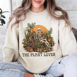 The Plant Lover Sweatshirt, Skeleton Graphic Shirt, Skeleton Plant Shirt, Gardener Shirt, Plant Lover Gift, Gardener Gift, Funny Plant Shirt