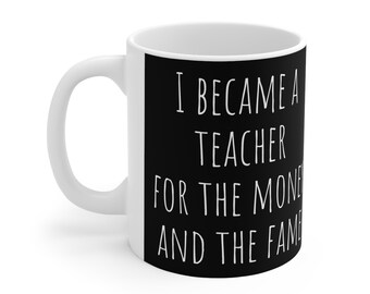 Funny teacher gift I became a teacher for the money and the fame Ceramic Mug 11oz